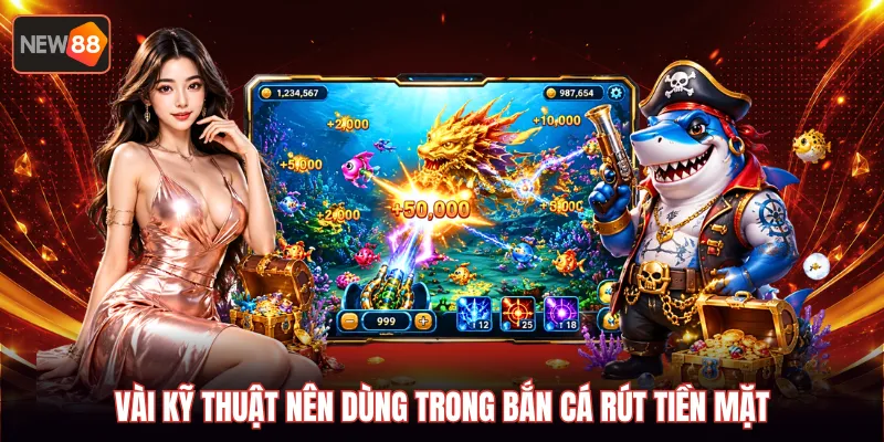Vài kỹ thuật nên dùng trong bắn cá rút tiền mặt
