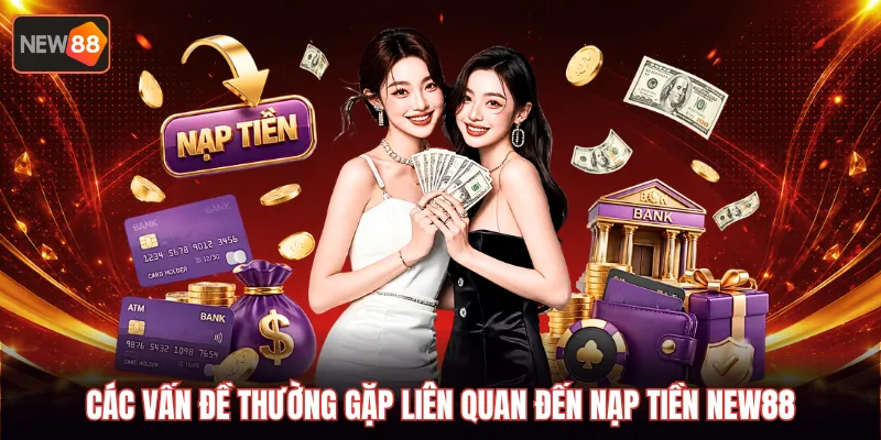 Các vấn đề thường gặp liên quan đến nạp tiền NEW88