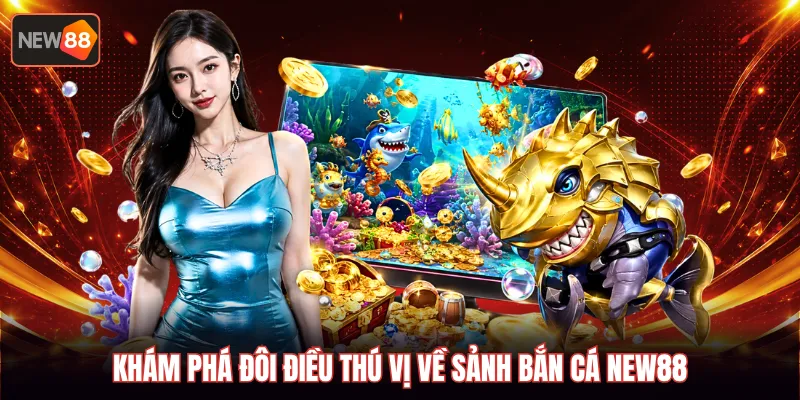 Khám phá đôi điều thú vị về sảnh bắn cá new88
